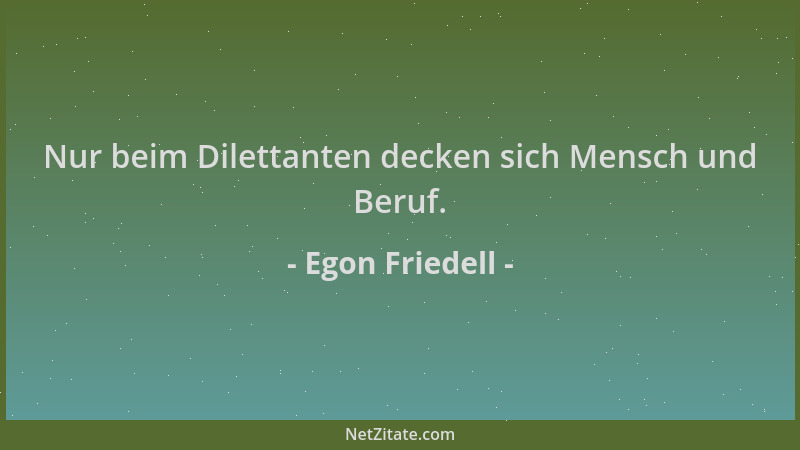 Egon Friedell - Nur beim Dilettanten decken sich Mensch und Beruf....
