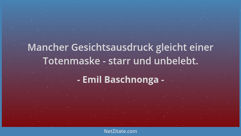 Emil Baschnonga - Mancher Gesichtsausdruck gleicht einer Totenmaske - starr und unbelebt....