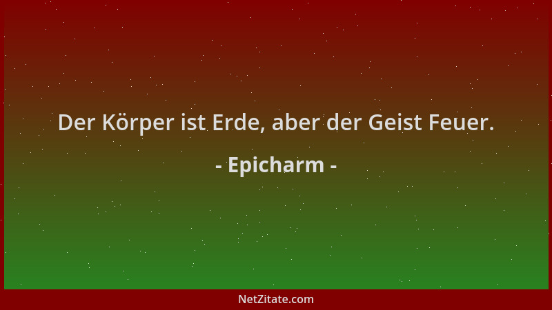 Epicharm - Der Körper ist Erde, aber der Geist Feuer....