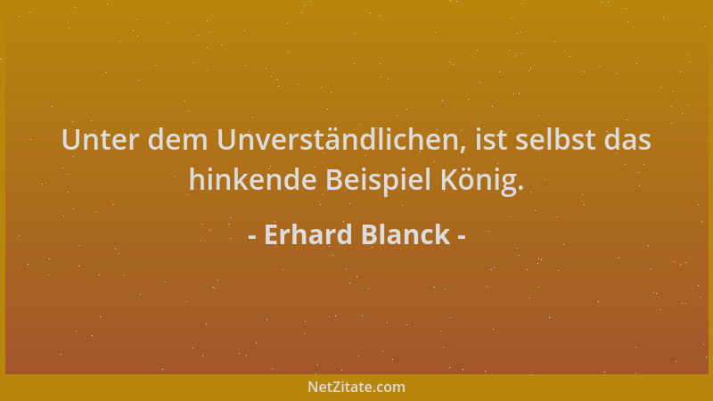 Erhard Blanck - Unter dem Unverständlichen, ist selbst das hinkende Beispiel König....