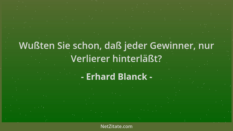 Erhard Blanck - Wußten Sie schon, daß jeder Gewinner, nur Verlierer hinterläßt?...