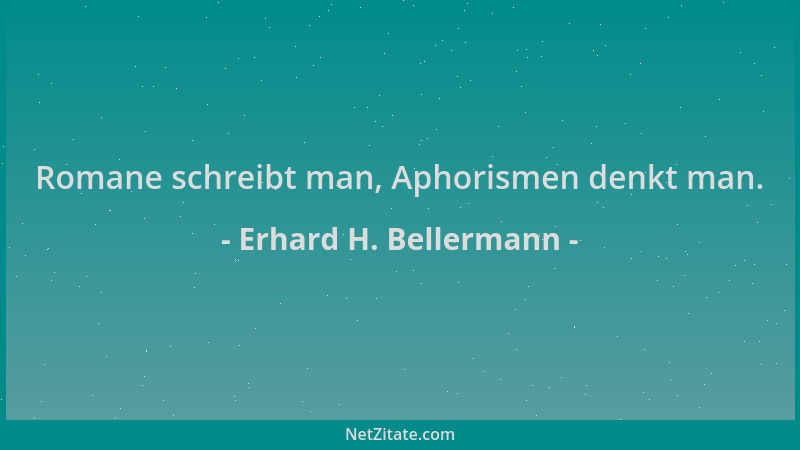 Erhard H. Bellermann - Romane schreibt man, Aphorismen denkt man....