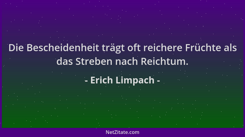 Erich Limpach - Die Bescheidenheit trägt oft reichere Früchte als das Streben nach Reichtum....