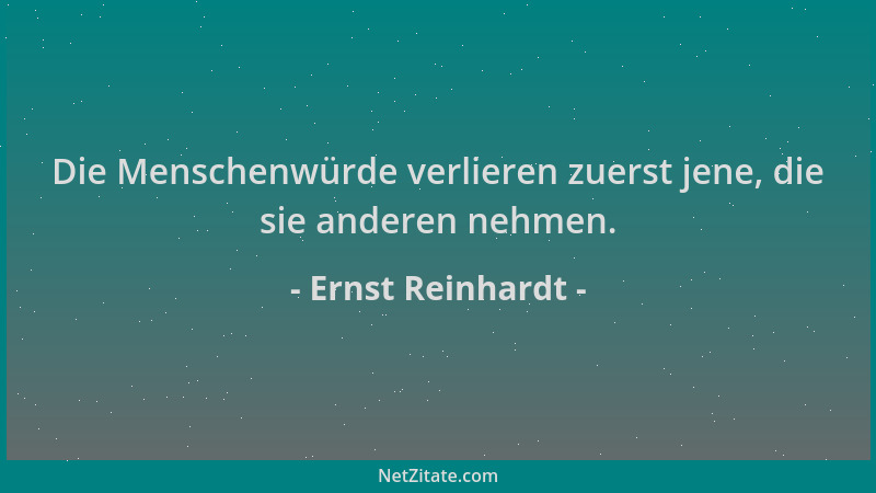 Ernst Reinhardt - Die Menschenwürde verlieren zuerst jene, die sie anderen nehmen....