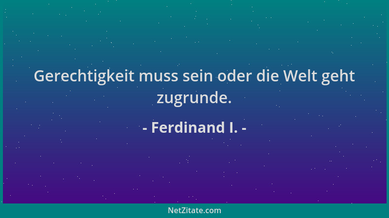 Ferdinand I. - Gerechtigkeit muss sein oder die Welt geht zugrunde....