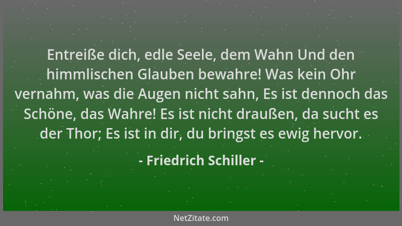 Friedrich Schiller - Entreiße dich, edle Seele, dem Wahn Und den himmlischen Glauben bewahre! Was kein Ohr vernahm, was die...