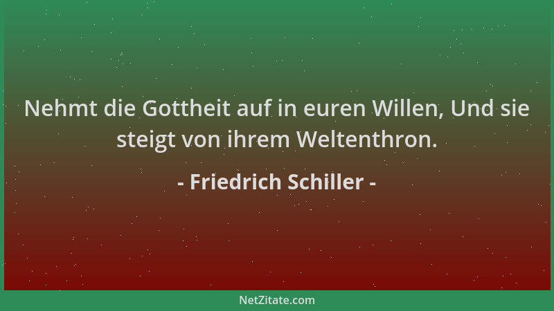 Friedrich Schiller - Nehmt die Gottheit auf in euren Willen, Und sie steigt von ihrem Weltenthron....