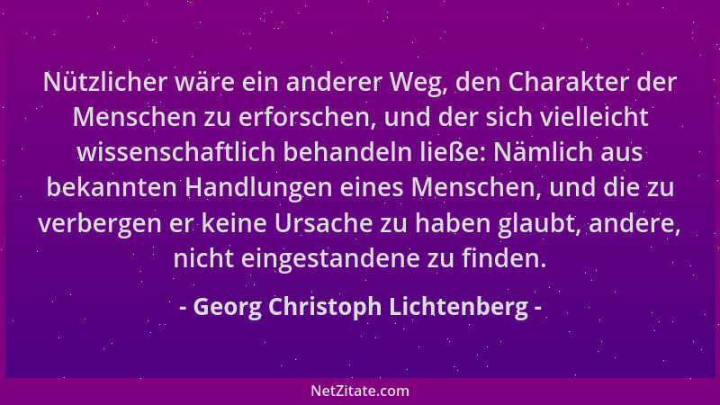 Georg Christoph Lichtenberg - Nützlicher wäre ein anderer Weg, den Charakter der Menschen zu erforschen, und der sich viell...