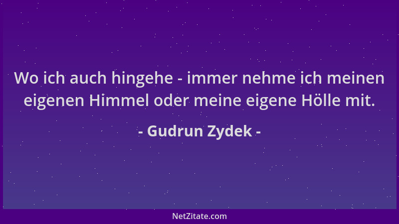 Gudrun Zydek - Wo ich auch hingehe - immer nehme ich meinen eigenen Himmel oder meine eigene Hölle mit....