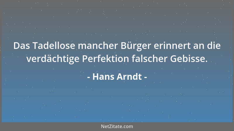 Hans Arndt - Das Tadellose mancher Bürger erinnert an die verdächtige Perfektion falscher Gebisse....