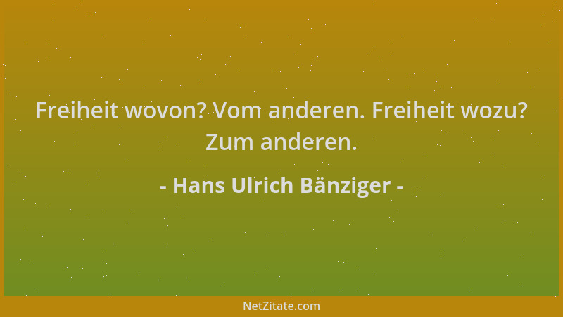 Hans Ulrich Bänziger - Freiheit wovon? Vom anderen. Freiheit wozu? Zum anderen....