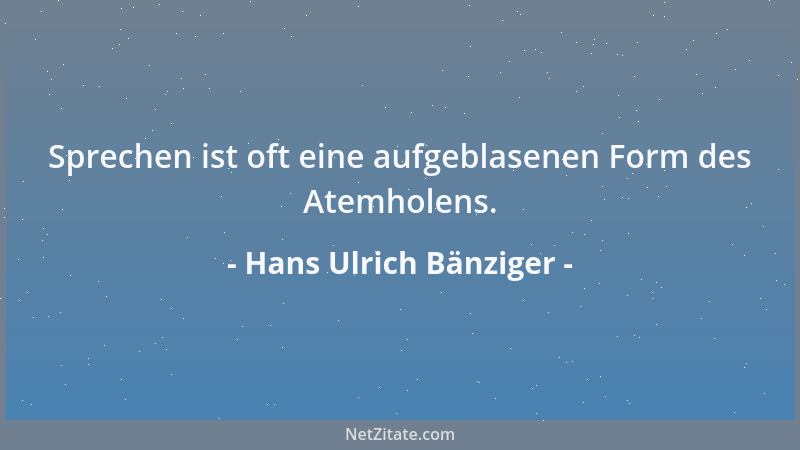 Hans Ulrich Bänziger - Sprechen ist oft eine aufgeblasenen Form des Atemholens....