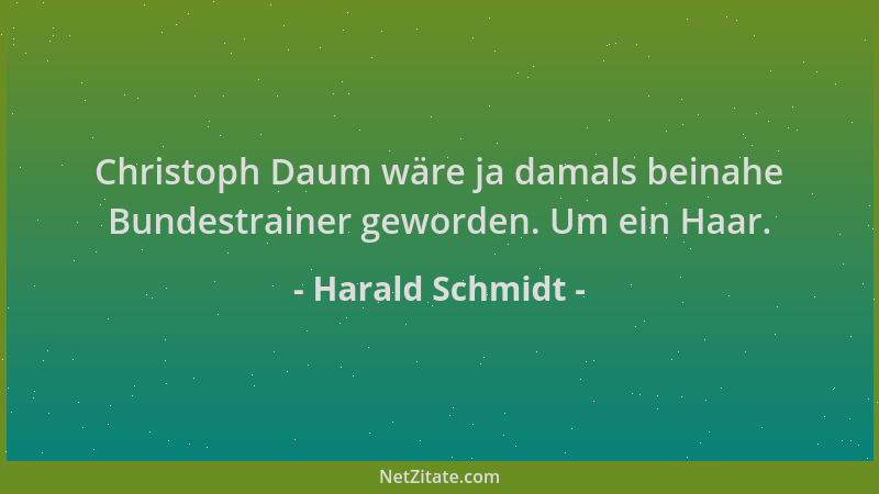 Harald Schmidt - Christoph Daum wäre ja damals beinahe Bundestrainer geworden. Um ein Haar....