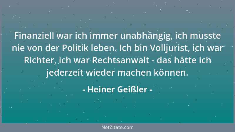 Heiner Geißler - Finanziell war ich immer unabhängig, ich musste nie von der Politik leben. Ich bin Volljurist, ich war Ric...