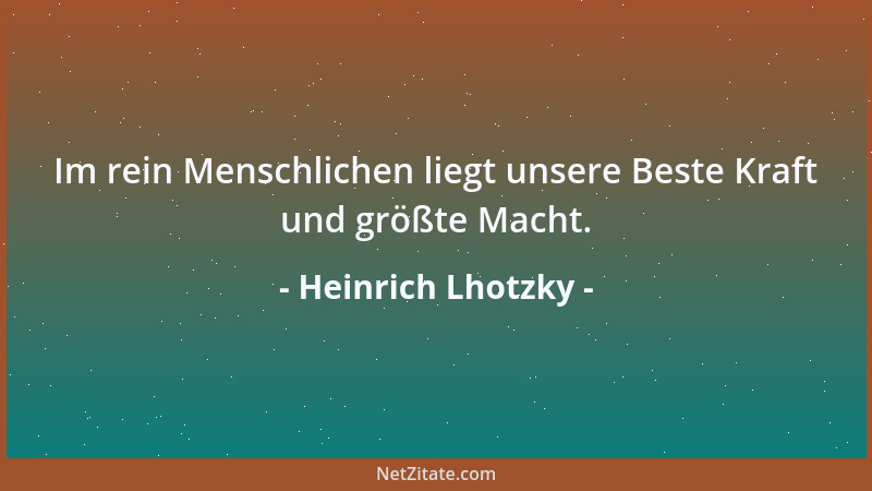 Heinrich Lhotzky - Im rein Menschlichen liegt unsere Beste Kraft und größte Macht....