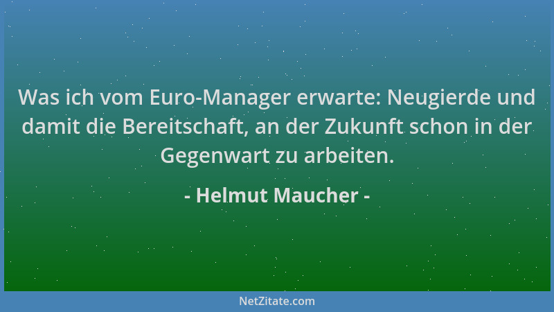 Helmut Maucher - Was ich vom Euro-Manager erwarte: Neugierde und damit die Bereitschaft, an der Zukunft schon in der Gegenw...