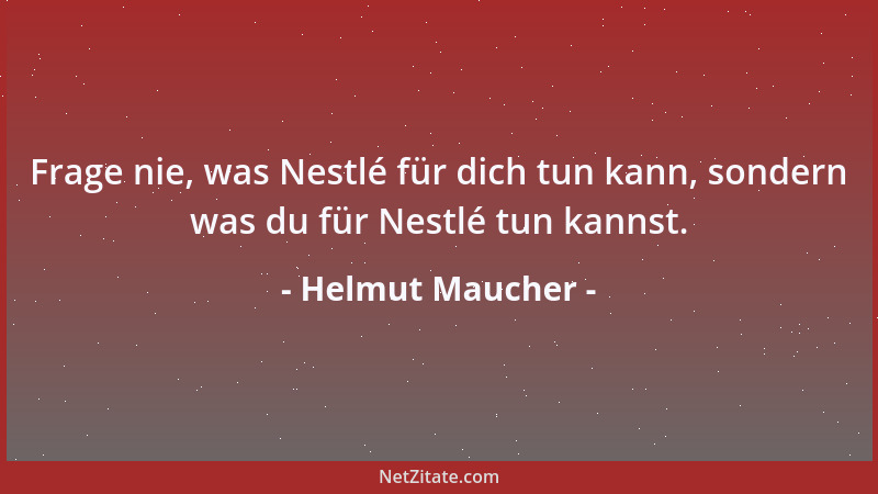 Helmut Maucher - Frage nie, was Nestlé für dich tun kann, sondern was du für Nestlé tun kannst....