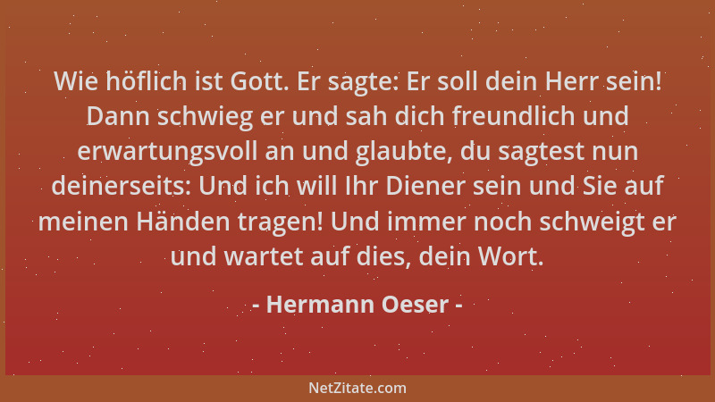 Hermann Oeser - Wie höflich ist Gott. Er sagte: Er soll dein Herr sein! Dann schwieg er und sah dich freundlich und erwartu...