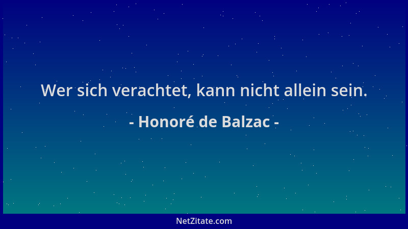 Honoré de Balzac - Wer sich verachtet, kann nicht allein sein....