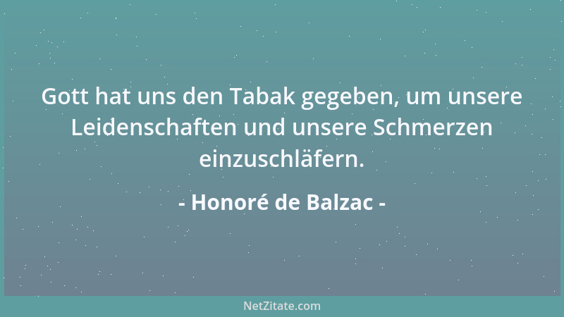 Honoré de Balzac - Gott hat uns den Tabak gegeben, um unsere Leidenschaften und unsere Schmerzen einzuschläfern....