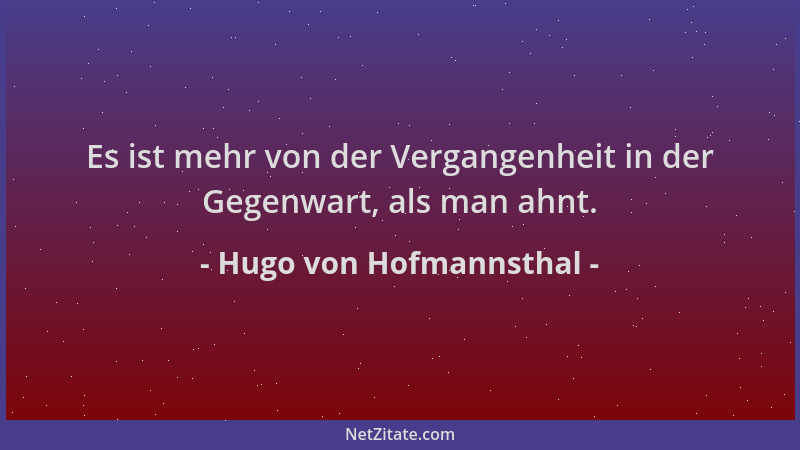 Hugo von Hofmannsthal - Es ist mehr von der Vergangenheit in der Gegenwart, als man ahnt....