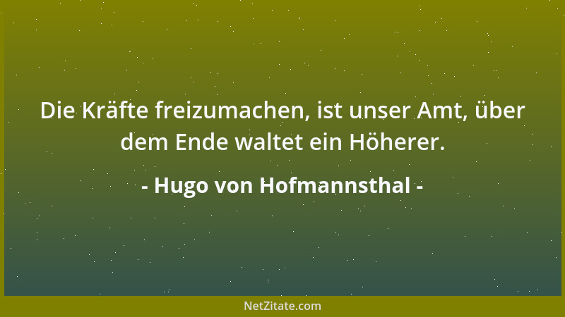 Hugo von Hofmannsthal - Die Kräfte freizumachen, ist unser Amt, über dem Ende waltet ein Höherer....