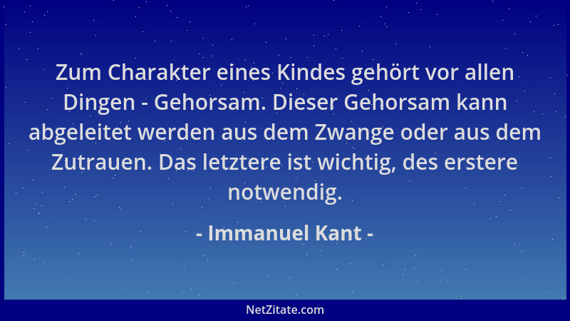 Immanuel Kant - Zum Charakter eines Kindes gehört vor allen Dingen - Gehorsam. Dieser Gehorsam kann abgeleitet werden aus d...