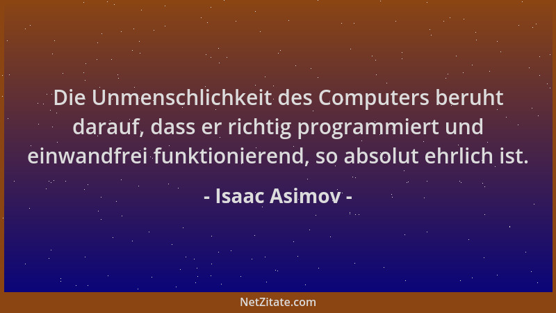 Isaac Asimov - Die Unmenschlichkeit des Computers beruht darauf, dass er richtig programmiert und einwandfrei funktionieren...