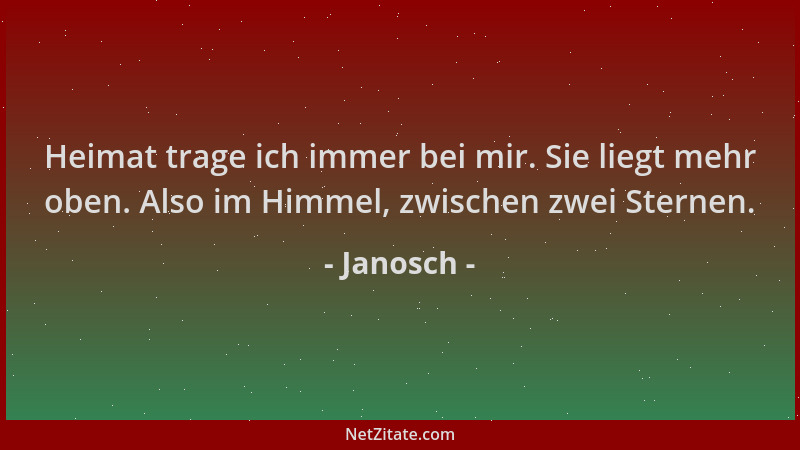 Janosch - Heimat trage ich immer bei mir. Sie liegt mehr oben. Also im Himmel, zwischen zwei Sternen....