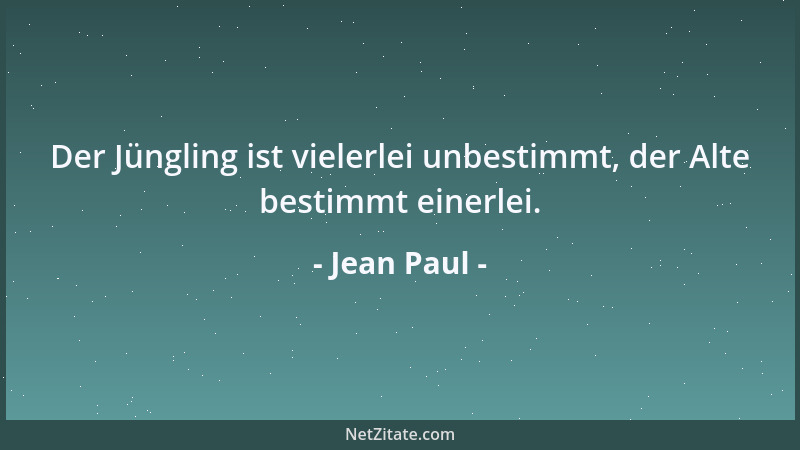 Jean Paul - Der Jüngling ist vielerlei unbestimmt, der Alte bestimmt einerlei....
