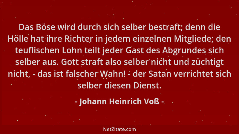 Johann Heinrich Voß - Das Böse wird durch sich selber bestraft; denn die Hölle hat ihre Richter in jedem einzelnen Mitglied...