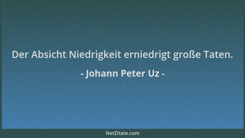 Johann Peter Uz - Der Absicht Niedrigkeit erniedrigt große Taten....