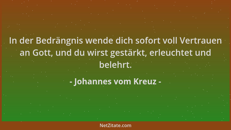 Johannes vom Kreuz - In der Bedrängnis wende dich sofort voll Vertrauen an Gott, und du wirst gestärkt, erleuchtet und bele...