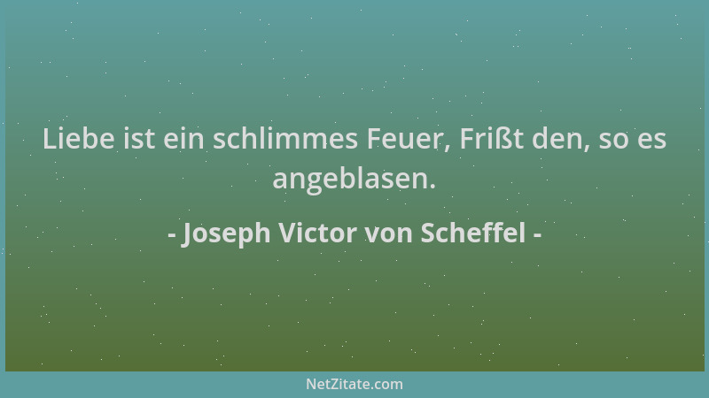 Joseph Victor von Scheffel - Liebe ist ein schlimmes Feuer, Frißt den, so es angeblasen....