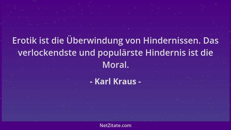 Karl Kraus - Erotik ist die Überwindung von Hindernissen. Das verlockendste und populärste Hindernis ist die Moral....