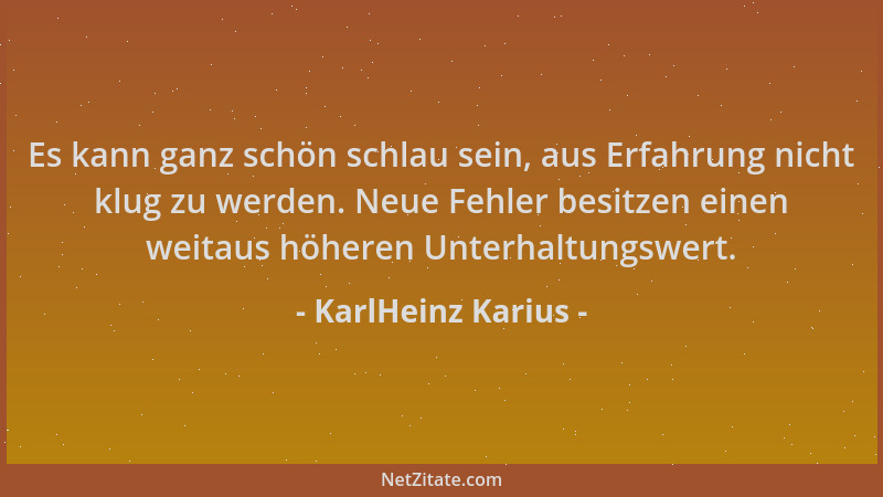 KarlHeinz Karius - Es kann ganz schön schlau sein, aus Erfahrung nicht klug zu werden. Neue Fehler besitzen einen weitaus h...