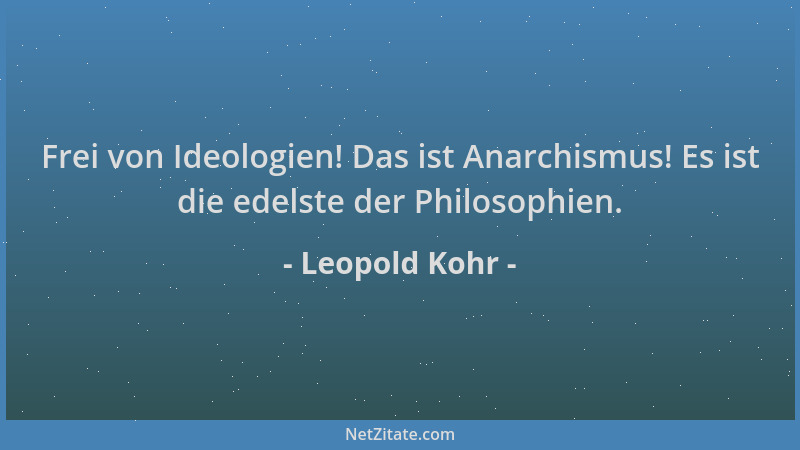 Leopold Kohr - Frei von Ideologien! Das ist Anarchismus! Es ist die edelste der Philosophien....