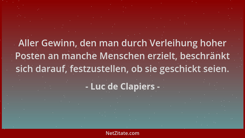 Luc de Clapiers - Aller Gewinn, den man durch Verleihung hoher Posten an manche Menschen erzielt, beschränkt sich darauf, f...