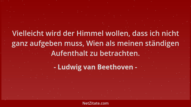 Ludwig van Beethoven - Vielleicht wird der Himmel wollen, dass ich nicht ganz aufgeben muss, Wien als meinen ständigen Aufe...