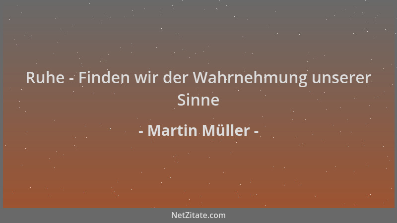 Martin Müller - Ruhe - Finden wir der Wahrnehmung unserer Sinne...