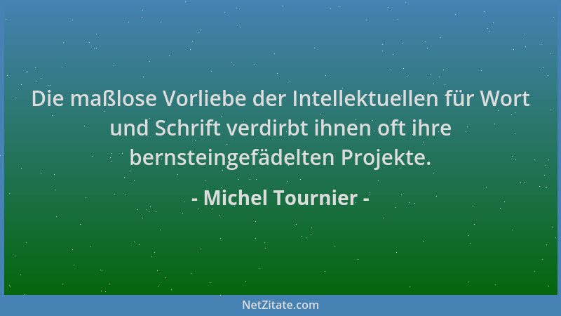 Michel Tournier - Die maßlose Vorliebe der Intellektuellen für Wort und Schrift verdirbt ihnen oft ihre bernsteingefädelten...
