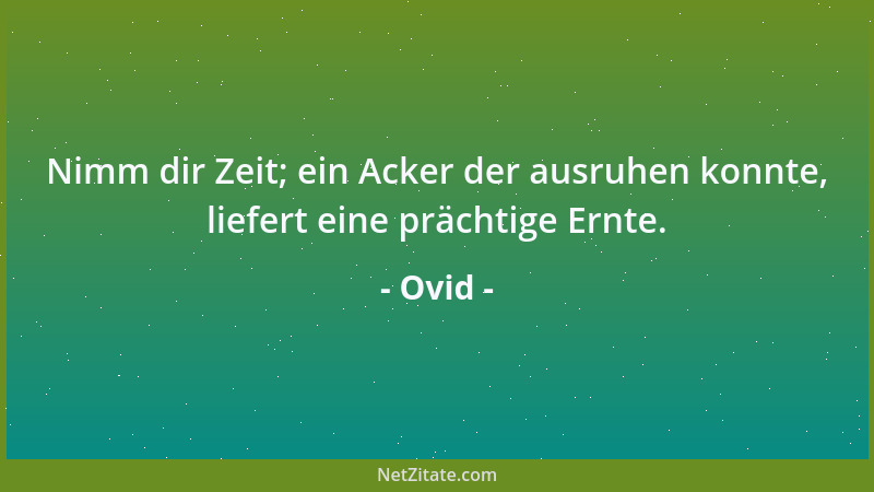 Ovid - Nimm dir Zeit; ein Acker der ausruhen konnte, liefert eine prächtige Ernte....