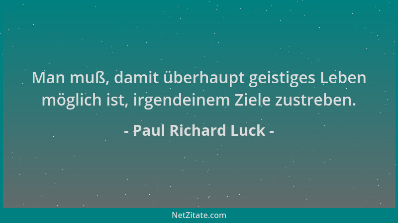 Paul Richard Luck - Man muß, damit überhaupt geistiges Leben möglich ist, irgendeinem Ziele zustreben....