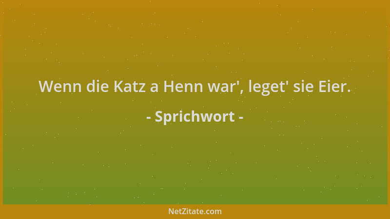 Sprichwort - Wenn die Katz a Henn war ', leget ' sie Eier....