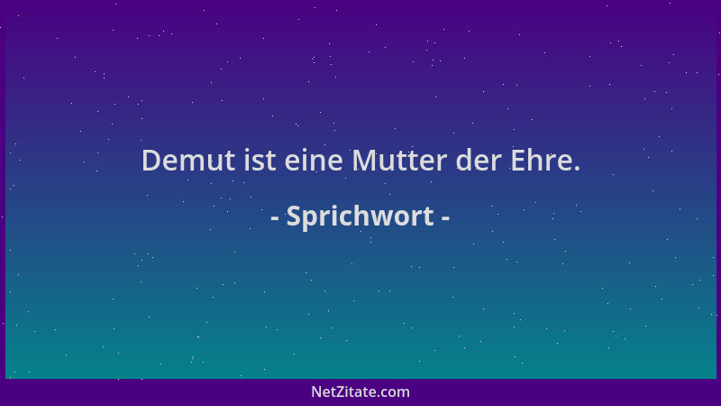 Sprichwort - Demut ist eine Mutter der Ehre....