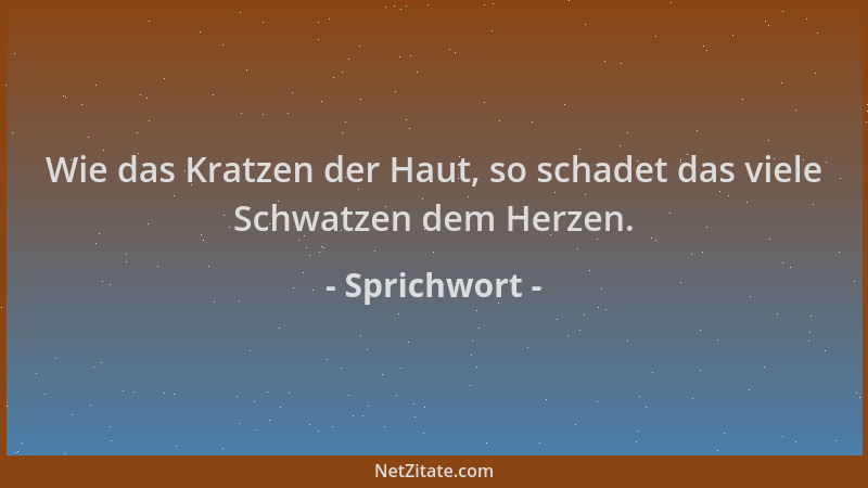 Sprichwort - Wie das Kratzen der Haut, so schadet das viele Schwatzen dem Herzen....