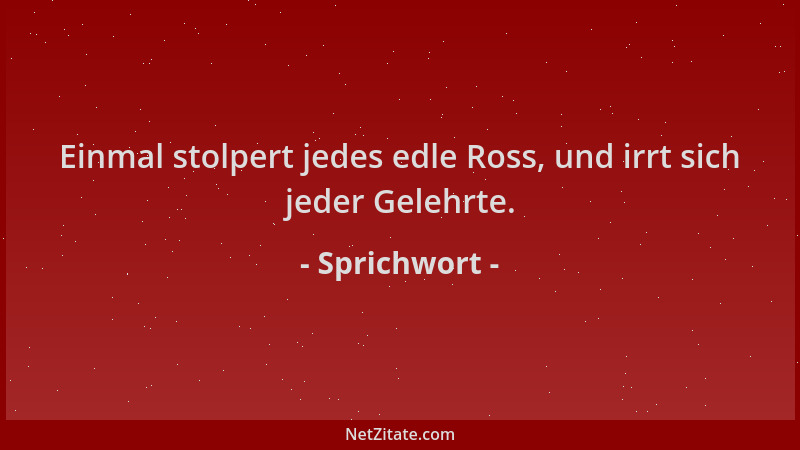Sprichwort - Einmal stolpert jedes edle Ross, und irrt sich jeder Gelehrte....