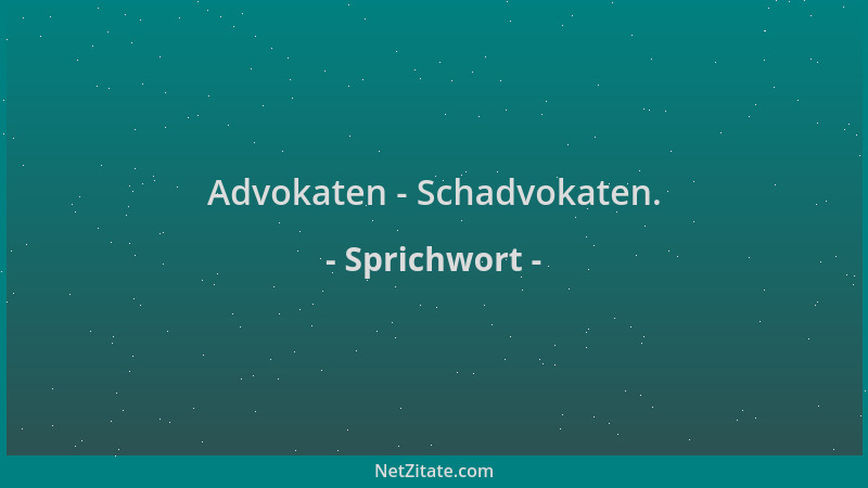 Sprichwort - Advokaten - Schadvokaten....