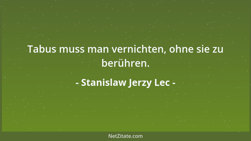 Stanislaw Jerzy Lec - Tabus muss man vernichten, ohne sie zu berühren....