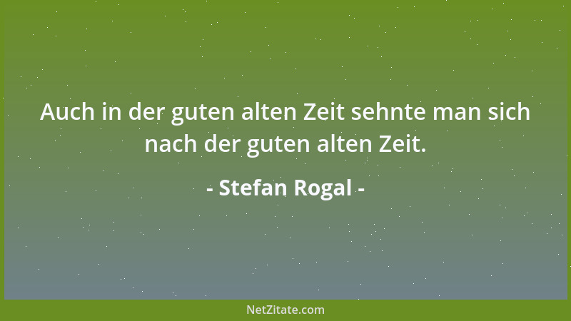 Stefan Rogal - Auch in der guten alten Zeit sehnte man sich nach der guten alten Zeit....